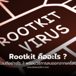 Rootkit คืออะไร โจมตีอย่างไร พร้อมวิธีการลบ