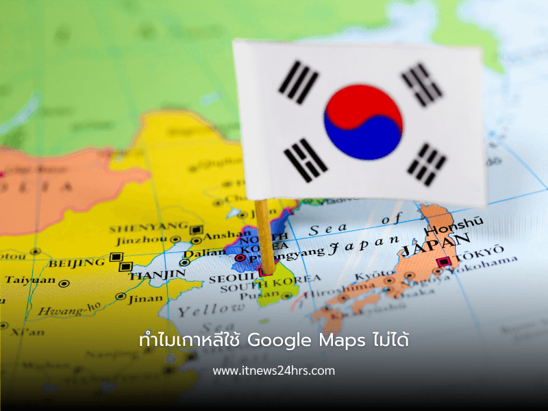 ทำไมเกาหลีใช้ Google Maps ไม่ได้
